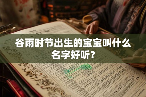 谷雨时节出生的宝宝叫什么名字好听？