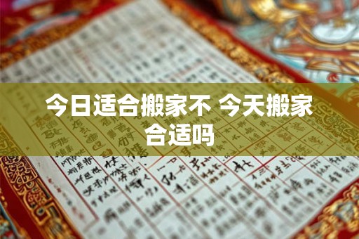 今日适合搬家不 今天搬家合适吗