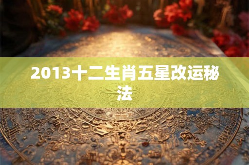 2013十二生肖五星改运秘法