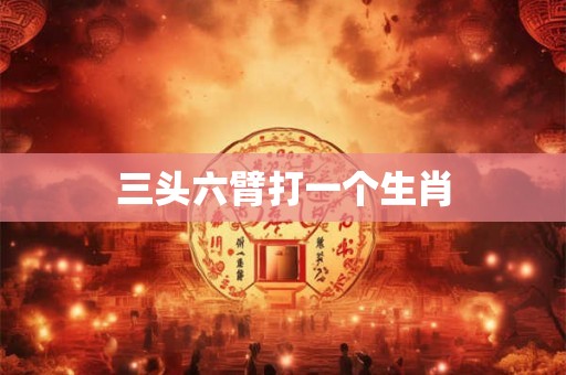 三头六臂打一个生肖