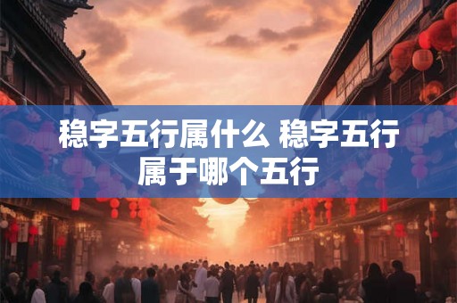 稳字五行属什么 稳字五行属于哪个五行
