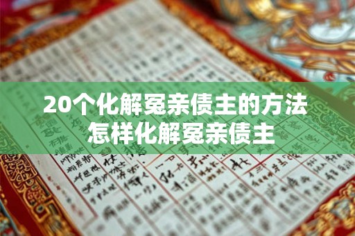 20个化解冤亲债主的方法  怎样化解冤亲债主