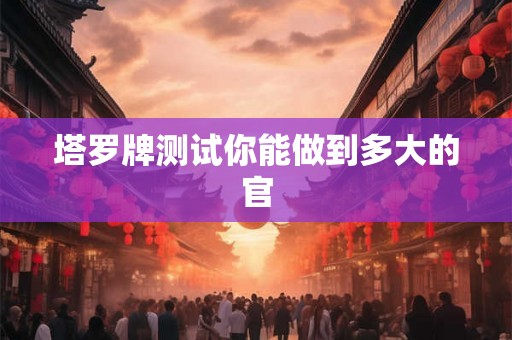 塔罗牌测试你能做到多大的官