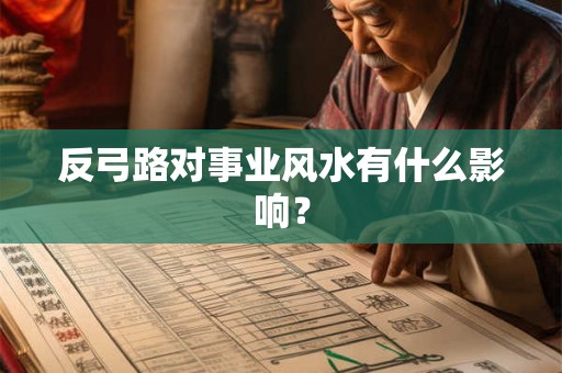 反弓路对事业风水有什么影响？