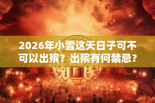 2026年小雪这天日子可不可以出殡？出殡有何禁忌？