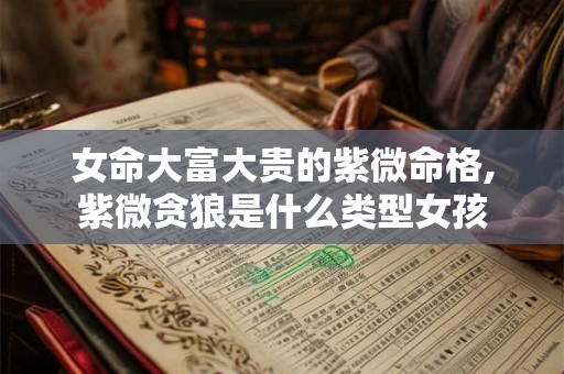 女命大富大贵的紫微命格,紫微贪狼是什么类型女孩
