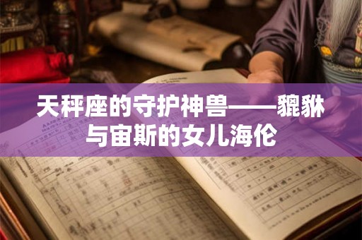 天秤座的守护神兽——貔貅与宙斯的女儿海伦