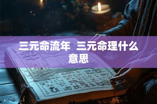 三元命流年  三元命理什么意思