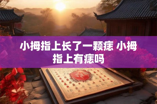 小拇指上长了一颗痣 小拇指上有痣吗