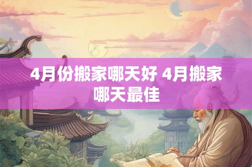4月份搬家哪天好 4月搬家哪天最佳