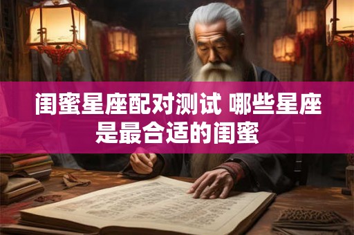 闺蜜星座配对测试 哪些星座是最合适的闺蜜