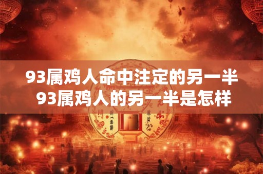 93属鸡人命中注定的另一半 93属鸡人的另一半是怎样的