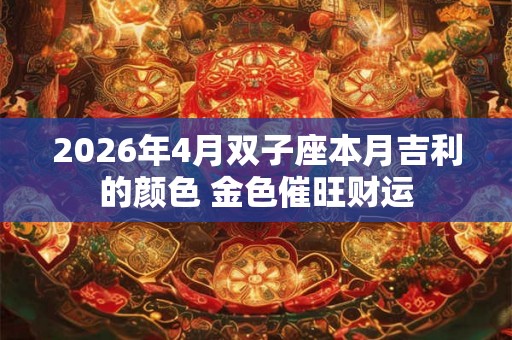 2026年4月双子座本月吉利的颜色 金色催旺财运