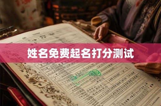 姓名免费起名打分测试 姓名免费起名打分测试