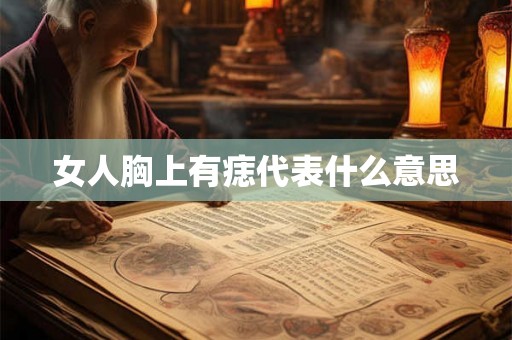 女人胸上有痣代表什么意思 女人胸上有痣代表什么意思