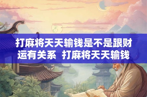 打麻将天天输钱是不是跟财运有关系  打麻将天天输钱拿什么转运