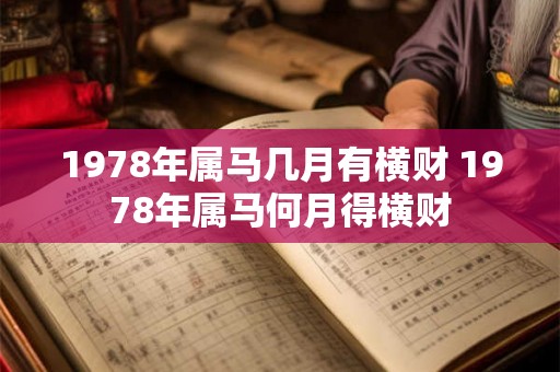 1978年属马几月有横财 1978年属马何月得横财 1978年属马几月有横财 1978年属马何月得横财
