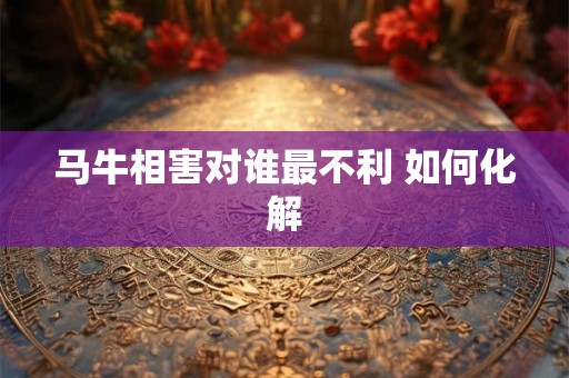 马牛相害对谁最不利 如何化解
