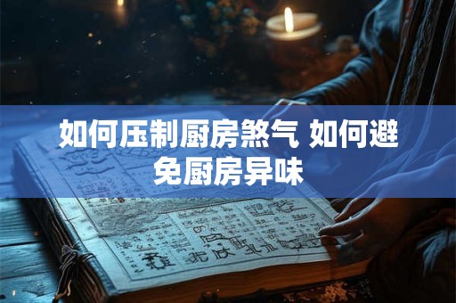如何压制厨房煞气 如何避免厨房异味