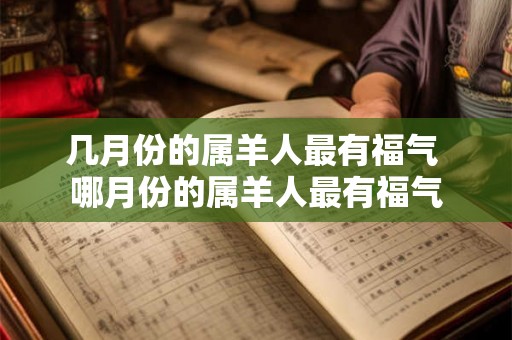 几月份的属羊人最有福气 哪月份的属羊人最有福气