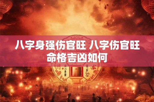八字身强伤官旺 八字伤官旺命格吉凶如何