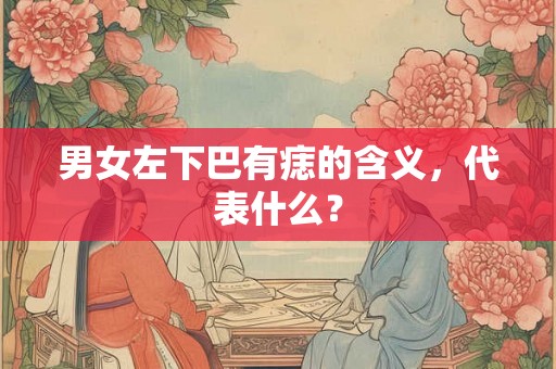 男女左下巴有痣的含义,代表什么? 男女左下巴有痣的含义,代表什么?