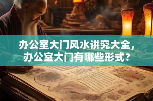 办公室大门风水讲究大全，办公室大门有哪些形式？