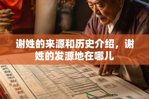 谢姓的来源和历史介绍,谢姓的发源地在哪儿 谢姓的来源和历史介绍,谢姓的发源地在哪儿