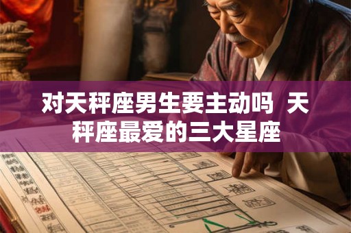 对天秤座男生要主动吗  天秤座最爱的三大星座