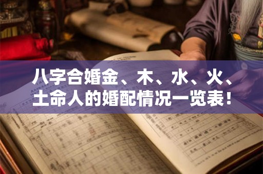八字合婚金、木、水、火、土命人的婚配情况一览表! 八字合婚金、木、水、火、土命人的婚配情况一览表!