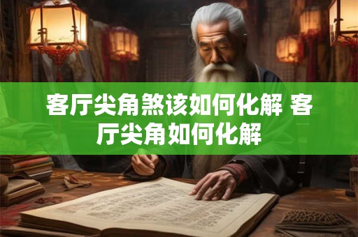客厅尖角煞该如何化解 客厅尖角如何化解