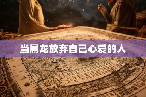 当属龙放弃自己心爱的人