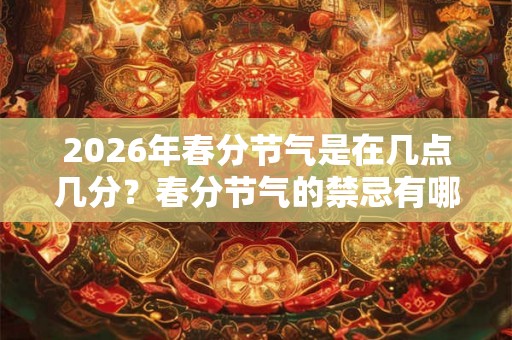 2026年春分节气是在几点几分？春分节气的禁忌有哪些？