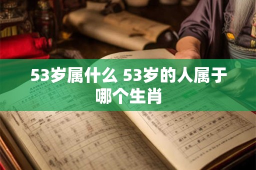 53岁属什么 53岁的人属于哪个生肖
