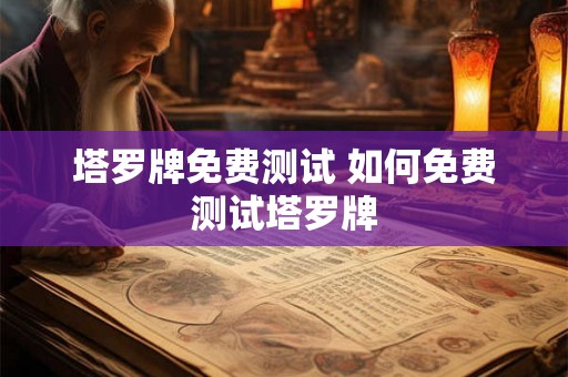 塔罗牌免费测试 如何免费测试塔罗牌 塔罗牌免费测试 如何免费测试塔罗牌
