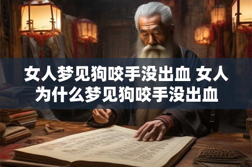 女人梦见狗咬手没出血 女人为什么梦见狗咬手没出血