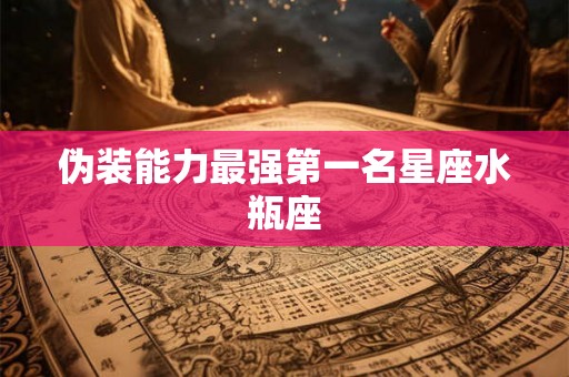 伪装能力最强第一名星座水瓶座