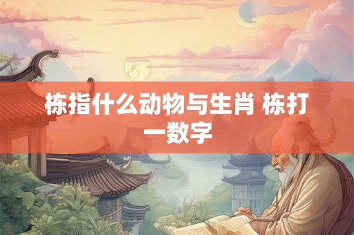 栋指什么动物与生肖 栋打一数字