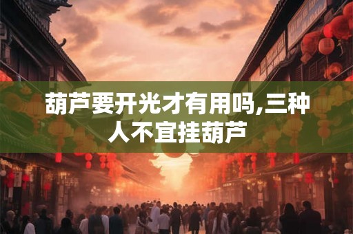 葫芦要开光才有用吗,三种人不宜挂葫芦