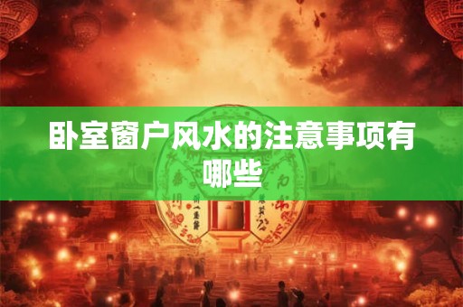 卧室窗户风水的注意事项有哪些