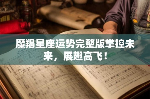 魔羯星座运势完整版掌控未来,展翅高飞! 魔羯星座运势完整版掌控未来,展翅高飞!