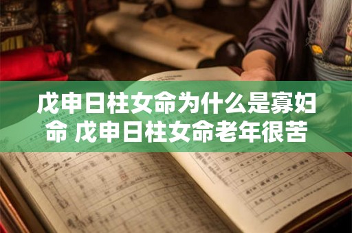 戊申日柱女命为什么是寡妇命 戊申日柱女命老年很苦吗 戊申日柱女命为什么是寡妇命 戊申日柱女命老年很苦吗