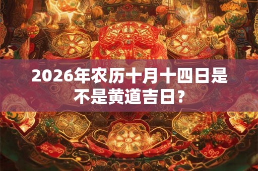 2026年农历十月十四日是不是黄道吉日？