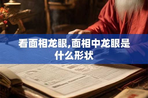 看面相龙眼,面相中龙眼是什么形状