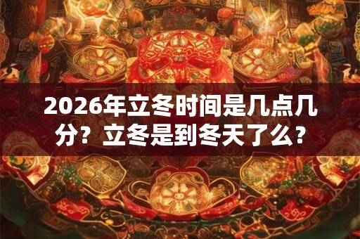 2026年立冬时间是几点几分？立冬是到冬天了么？