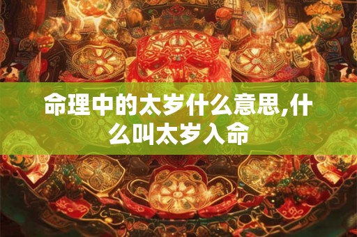 命理中的太岁什么意思,什么叫太岁入命