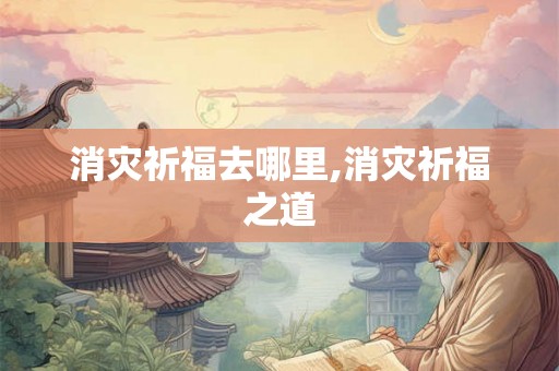 消灾祈福去哪里,消灾祈福之道