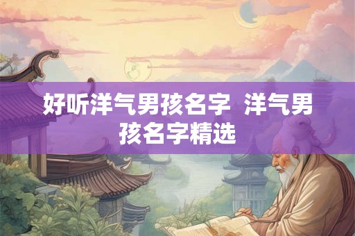 好听洋气男孩名字  洋气男孩名字精选