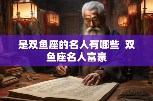 是双鱼座的名人有哪些  双鱼座名人富豪