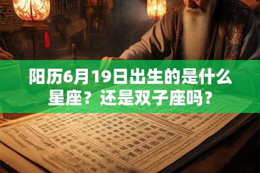 阳历6月19日出生的是什么星座?还是双子座吗? 阳历6月19日出生的是什么星座?还是双子座吗?